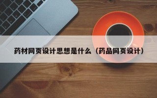 海东药材网页设计思想是什么（药品网页设计）